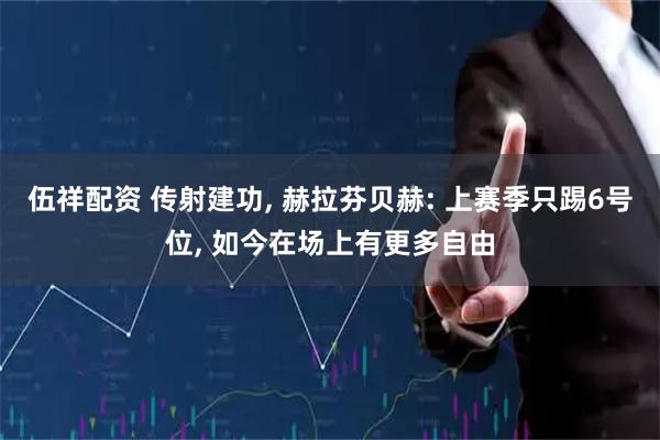 伍祥配资 传射建功, 赫拉芬贝赫: 上赛季只踢6号位, 如今在场上有更多自由