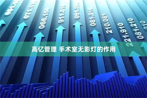 高亿管理 手术室无影灯的作用