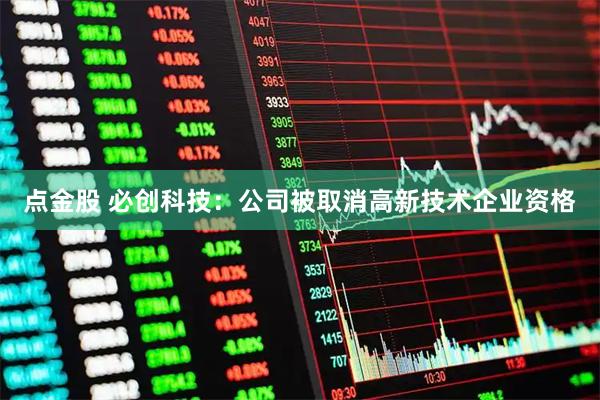 点金股 必创科技：公司被取消高新技术企业资格