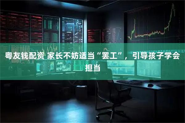 粤友钱配资 家长不妨适当“罢工”，引导孩子学会担当