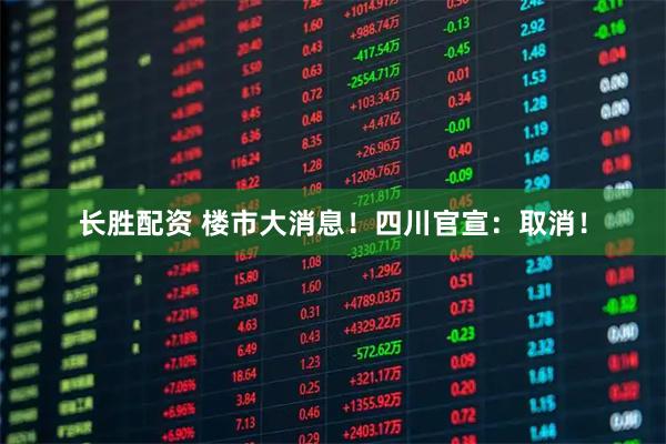 长胜配资 楼市大消息！四川官宣：取消！