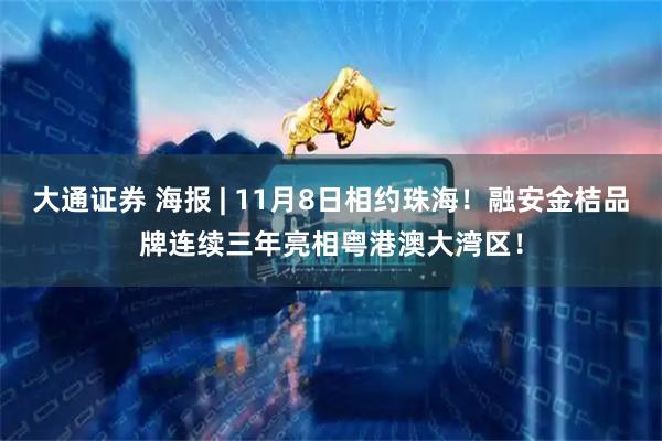 大通证券 海报 | 11月8日相约珠海!融安金桔品牌连续三年亮相粤港澳大湾区!