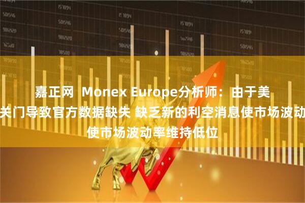 嘉正网  Monex Europe分析师：由于美国政府持续关门导致官方数据缺失 缺乏新的利空消息使市场波动率维持低位