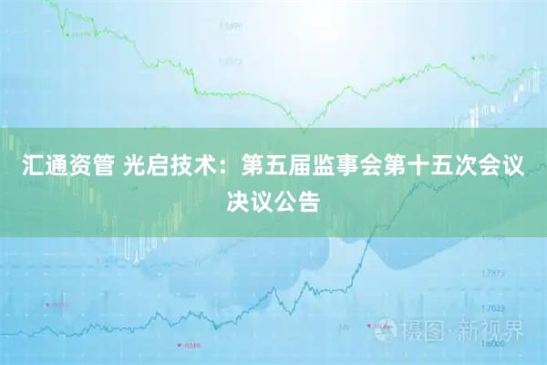 汇通资管 光启技术：第五届监事会第十五次会议决议公告