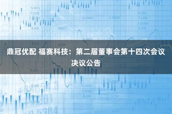 鼎冠优配 福赛科技：第二届董事会第十四次会议决议公告