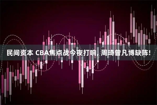 民间资本 CBA焦点战今夜打响, 周琦曾凡博缺阵!