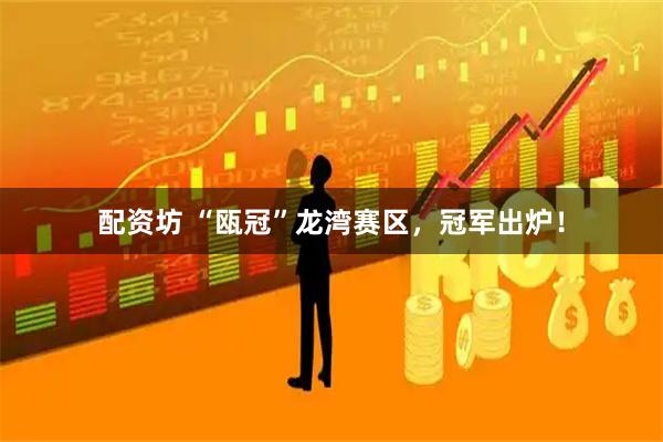 配资坊 “瓯冠”龙湾赛区，冠军出炉！