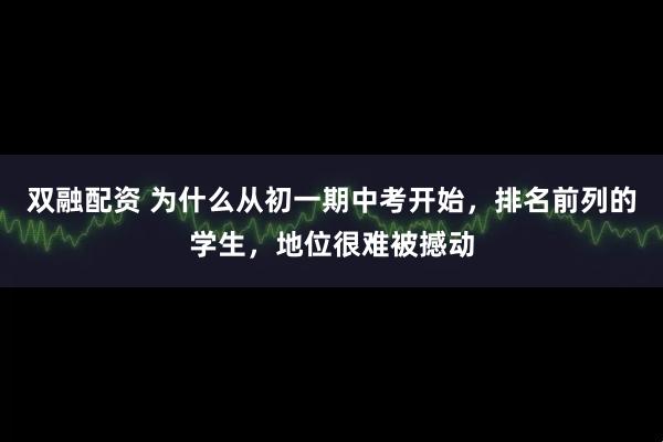 双融配资 为什么从初一期中考开始,排名前列的学生,地位很难被撼动