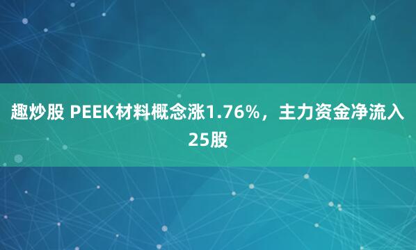 趣炒股 PEEK材料概念涨1.76%，主力资金净流入25股